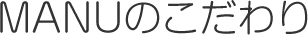 MANUのこだわり