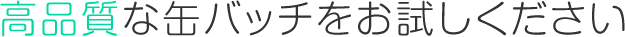 高品質な缶バッチをお試しください